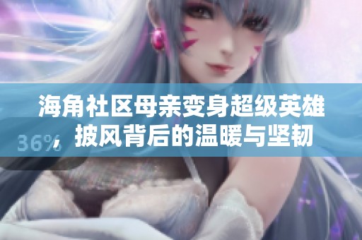海角社区母亲变身超级英雄，披风背后的温暖与坚韧