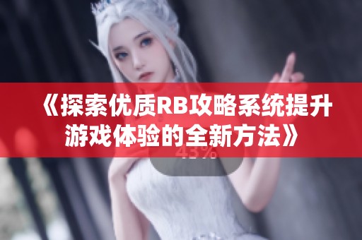 《探索优质RB攻略系统提升游戏体验的全新方法》