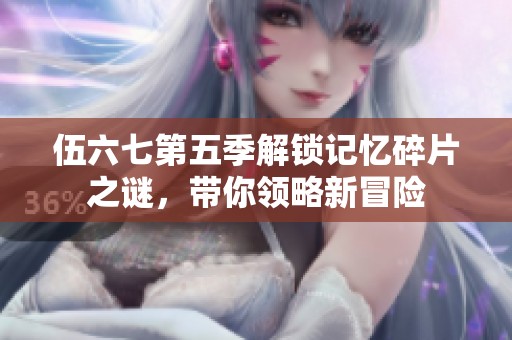 伍六七第五季解锁记忆碎片之谜，带你领略新冒险