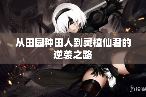 从田园种田人到灵植仙君的逆袭之路