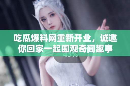 吃瓜爆料网重新开业，诚邀你回家一起围观奇闻趣事
