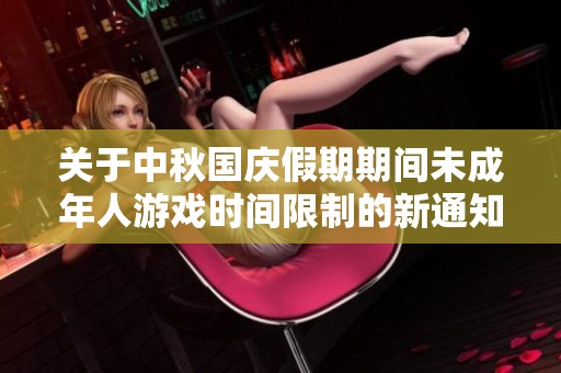 关于中秋国庆假期期间未成年人游戏时间限制的新通知解读