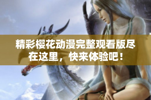 精彩樱花动漫完整观看版尽在这里，快来体验吧！