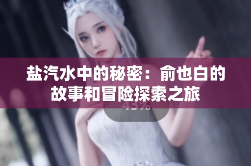 盐汽水中的秘密：俞也白的故事和冒险探索之旅