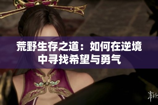 荒野生存之道：如何在逆境中寻找希望与勇气