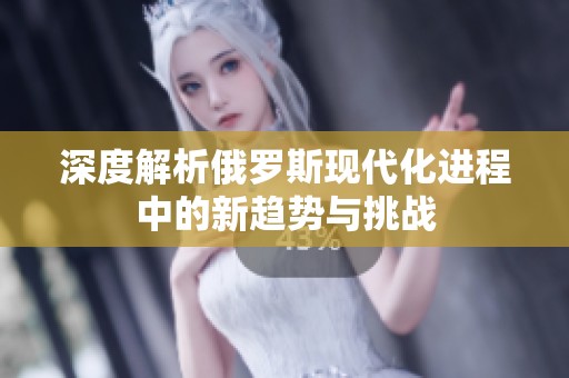 深度解析俄罗斯现代化进程中的新趋势与挑战