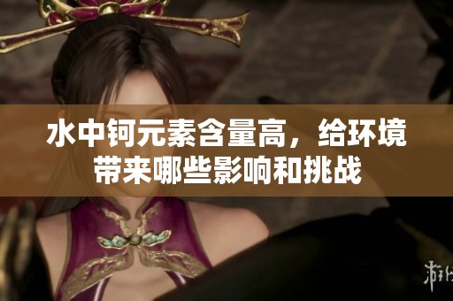 水中钶元素含量高，给环境带来哪些影响和挑战
