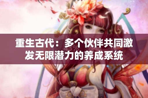 重生古代：多个伙伴共同激发无限潜力的养成系统