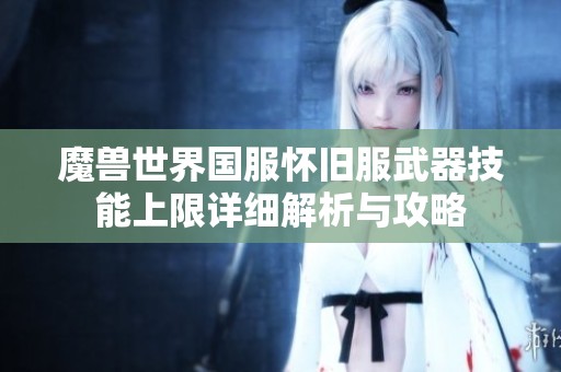 魔兽世界国服怀旧服武器技能上限详细解析与攻略