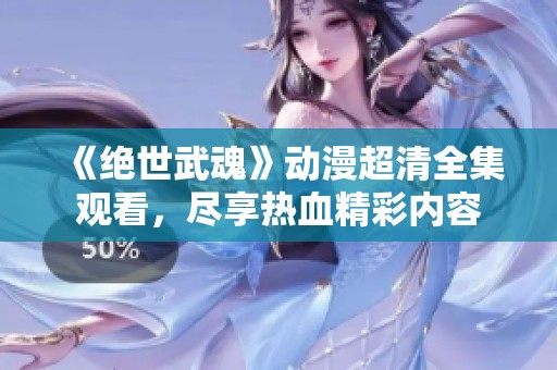 《绝世武魂》动漫超清全集观看，尽享热血精彩内容