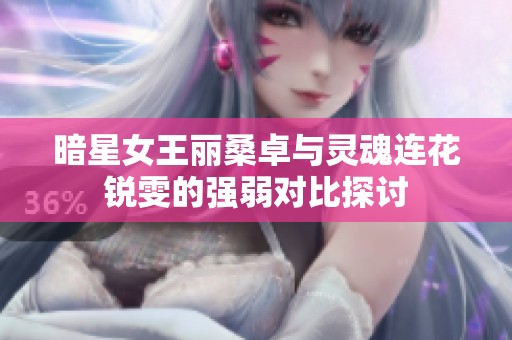 暗星女王丽桑卓与灵魂连花锐雯的强弱对比探讨