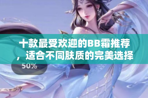 十款最受欢迎的BB霜推荐，适合不同肤质的完美选择