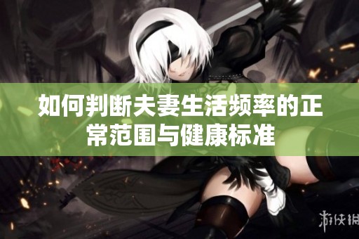 如何判断夫妻生活频率的正常范围与健康标准
