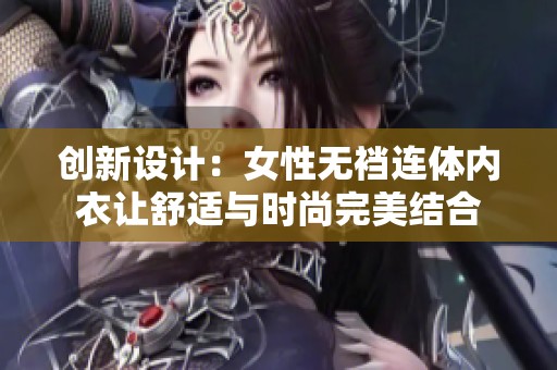 创新设计：女性无裆连体内衣让舒适与时尚完美结合