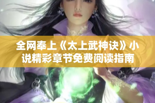 全网奉上《太上武神诀》小说精彩章节免费阅读指南