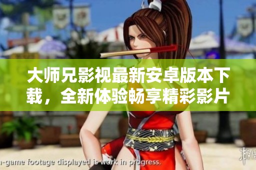 大师兄影视最新安卓版本下载，全新体验畅享精彩影片