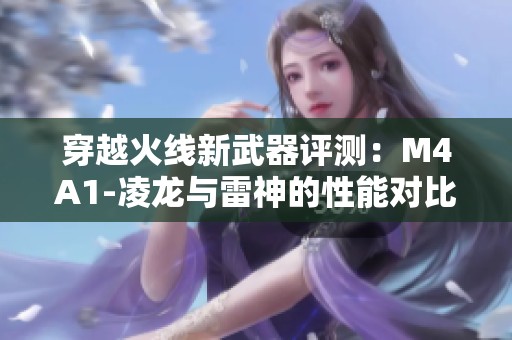穿越火线新武器评测：M4A1-凌龙与雷神的性能对比分析