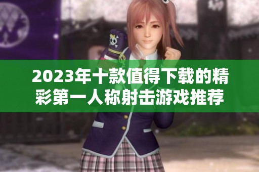 2023年十款值得下载的精彩第一人称射击游戏推荐