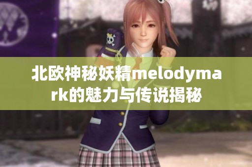 北欧神秘妖精melodymark的魅力与传说揭秘