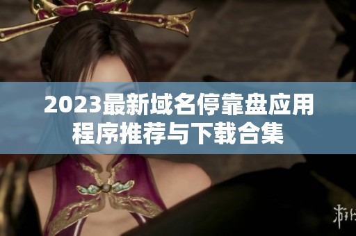 2023最新域名停靠盘应用程序推荐与下载合集