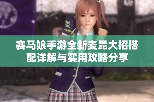 赛马娘手游全新麦昆大招搭配详解与实用攻略分享