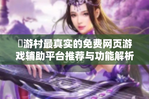 囧游村最真实的免费网页游戏辅助平台推荐与功能解析