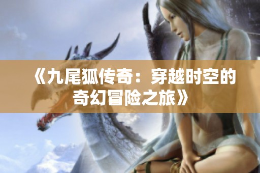 《九尾狐传奇：穿越时空的奇幻冒险之旅》