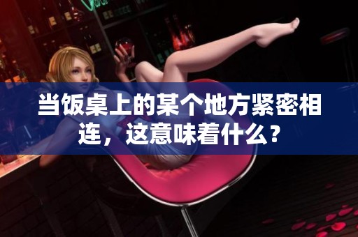 当饭桌上的某个地方紧密相连，这意味着什么？