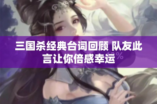 三国杀经典台词回顾 队友此言让你倍感幸运