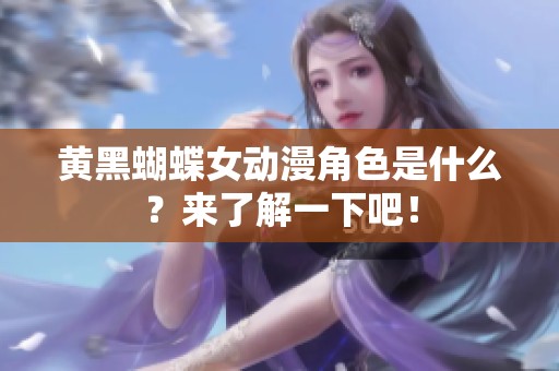 黄黑蝴蝶女动漫角色是什么？来了解一下吧！