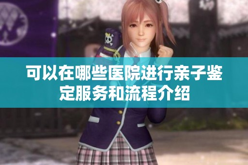 可以在哪些医院进行亲子鉴定服务和流程介绍
