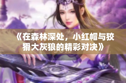 《在森林深处，小红帽与狡猾大灰狼的精彩对决》