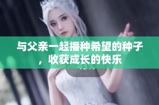 与父亲一起播种希望的种子，收获成长的快乐
