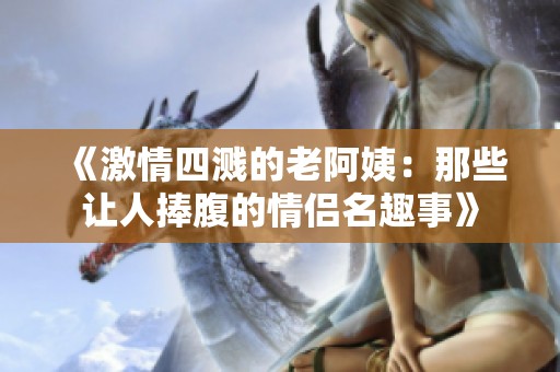 《激情四溅的老阿姨：那些让人捧腹的情侣名趣事》