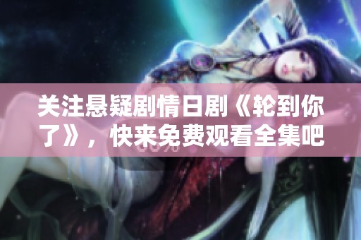 关注悬疑剧情日剧《轮到你了》，快来免费观看全集吧！