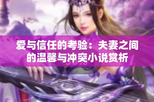爱与信任的考验：夫妻之间的温馨与冲突小说赏析