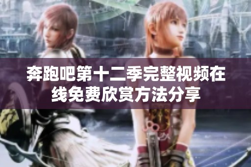 奔跑吧第十二季完整视频在线免费欣赏方法分享