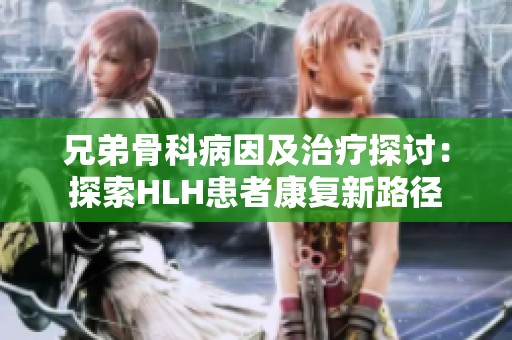 兄弟骨科病因及治疗探讨：探索HLH患者康复新路径
