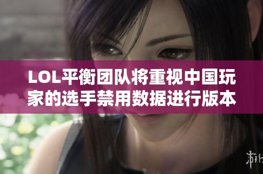 LOL平衡团队将重视中国玩家的选手禁用数据进行版本调整