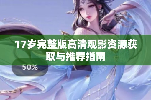 17岁完整版高清观影资源获取与推荐指南
