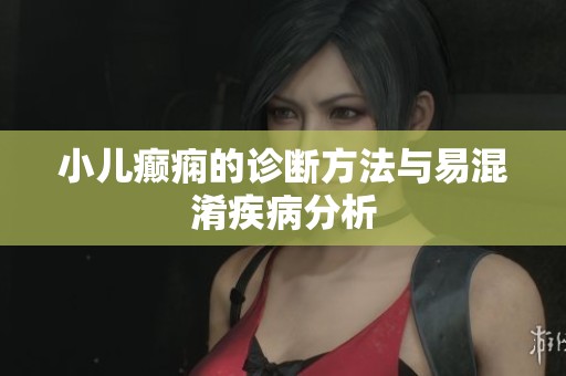 小儿癫痫的诊断方法与易混淆疾病分析