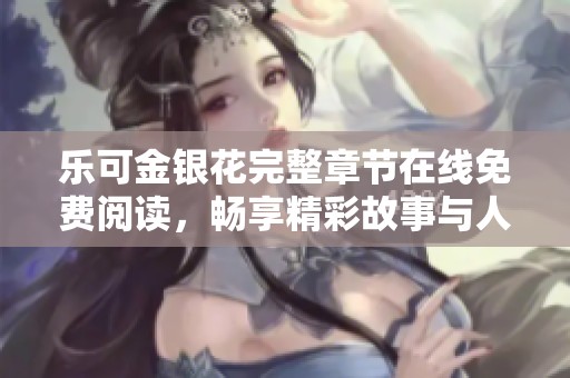乐可金银花完整章节在线免费阅读，畅享精彩故事与人物情感