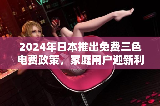 2024年日本推出免费三色电费政策，家庭用户迎新利好