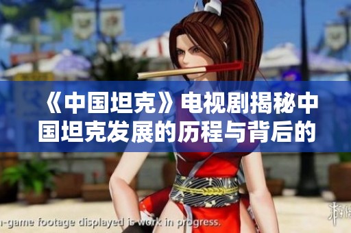 《中国坦克》电视剧揭秘中国坦克发展的历程与背后的故事