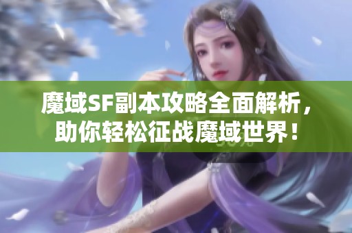 魔域SF副本攻略全面解析，助你轻松征战魔域世界！