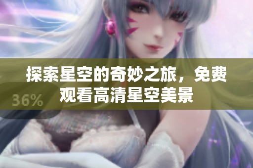 探索星空的奇妙之旅，免费观看高清星空美景