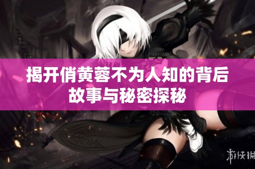 揭开俏黄蓉不为人知的背后故事与秘密探秘