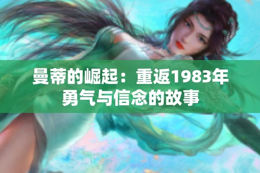 曼蒂的崛起：重返1983年勇气与信念的故事