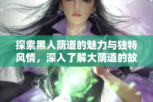 探索黑人荫道的魅力与独特风情，深入了解大荫道的故事与文化
