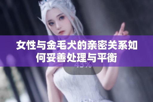 女性与金毛犬的亲密关系如何妥善处理与平衡